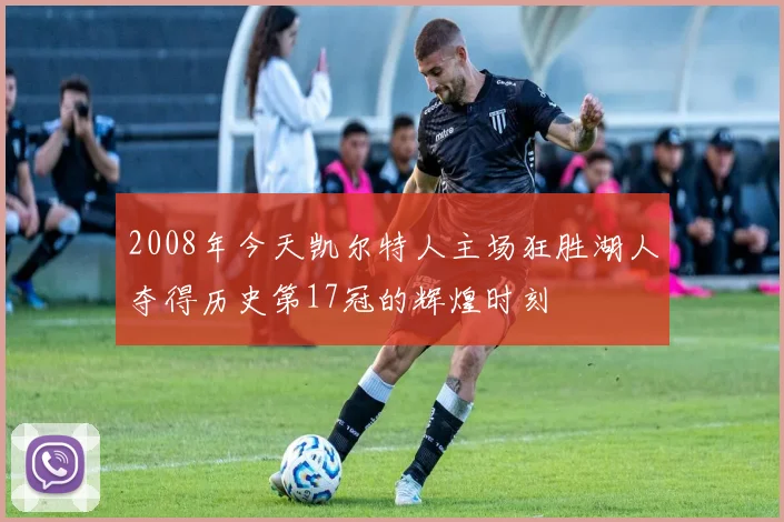 2008年今天凯尔特人主场狂胜湖人夺得历史第17冠的辉煌时刻