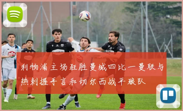 利物浦主场狂胜曼城四比一曼联与热刺握手言和切尔西战平狼队